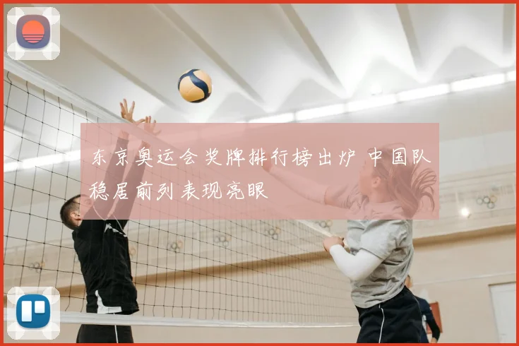 东京奥运会奖牌排行榜出炉 中国队稳居前列表现亮眼