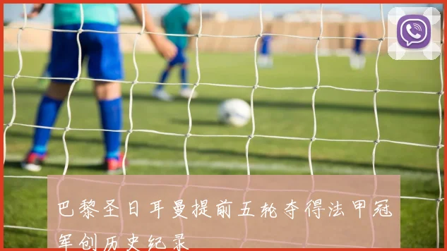 巴黎圣日耳曼提前五轮夺得法甲冠军创历史纪录