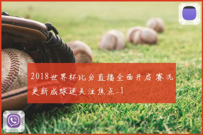 2018世界杯比分直播全面开启 赛况更新成球迷关注焦点_1
