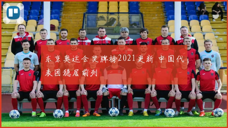 东京奥运会奖牌榜2021更新 中国代表团稳居前列
