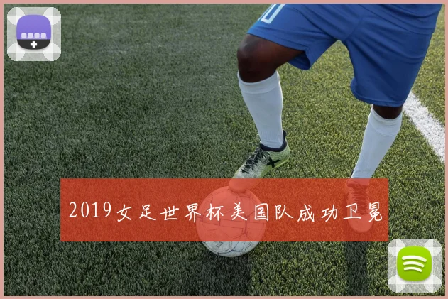 2019女足世界杯美国队成功卫冕