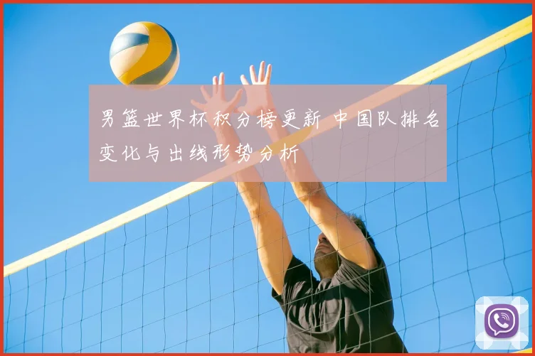 男篮世界杯积分榜更新 中国队排名变化与出线形势分析