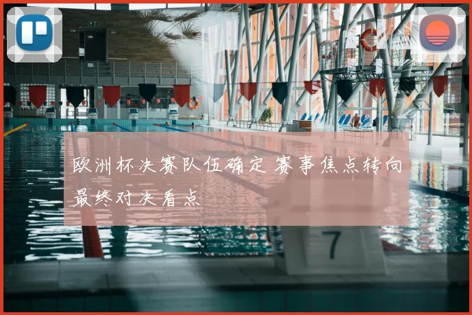 欧洲杯决赛队伍确定 赛事焦点转向最终对决看点