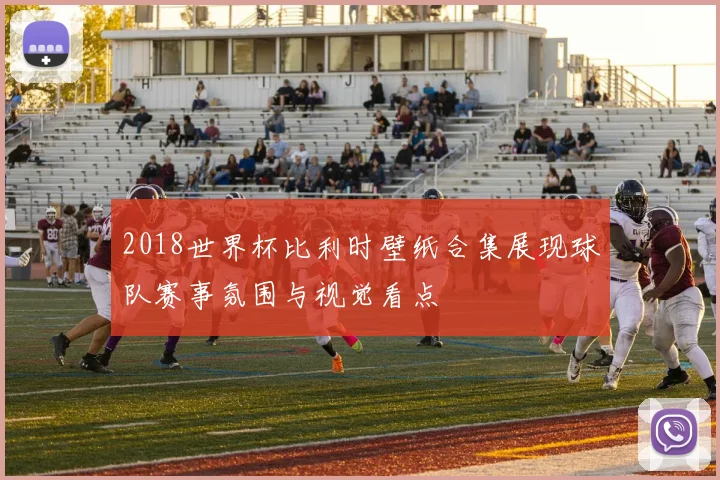 2018世界杯比利时壁纸合集展现球队赛事氛围与视觉看点