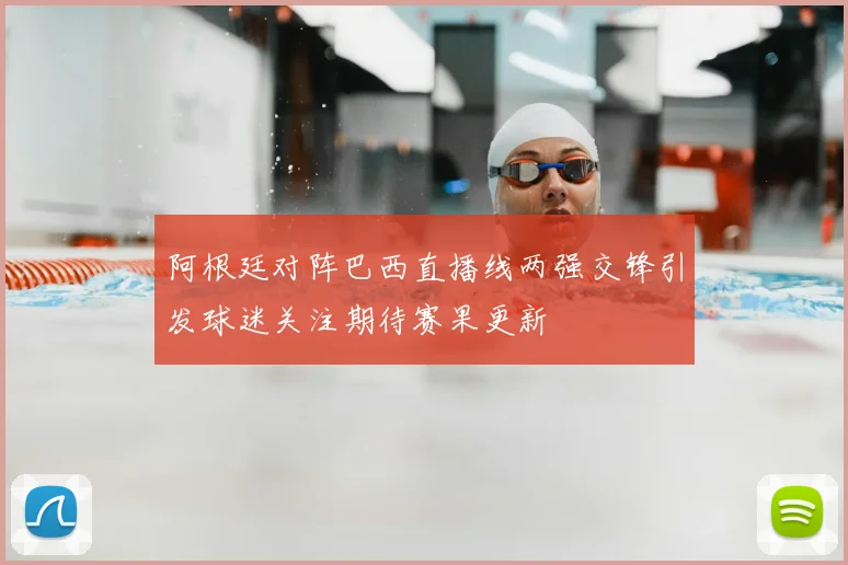 阿根廷对阵巴西直播线两强交锋引发球迷关注期待赛果更新