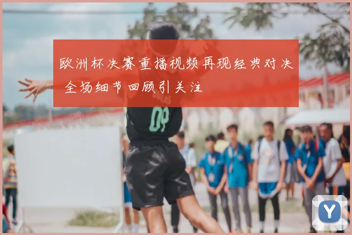 欧洲杯决赛重播视频再现经典对决 全场细节回顾引关注