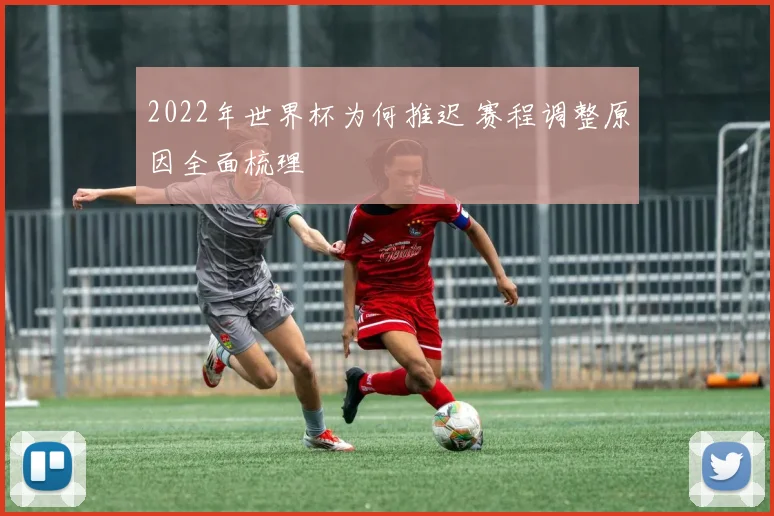 2022年世界杯为何推迟 赛程调整原因全面梳理