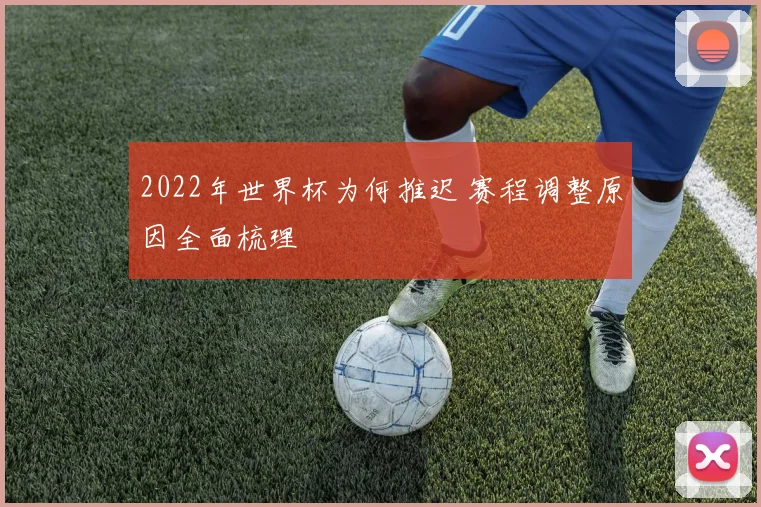 2022年世界杯为何推迟 赛程调整原因全面梳理