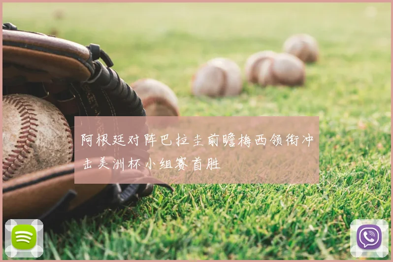 阿根廷对阵巴拉圭前瞻梅西领衔冲击美洲杯小组赛首胜