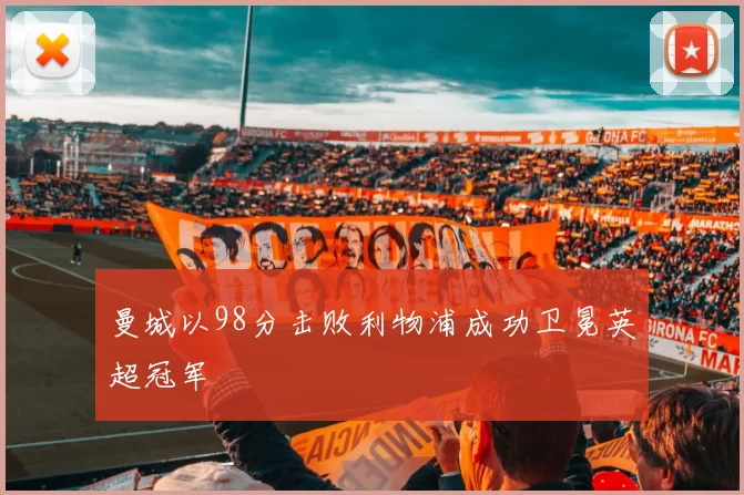 曼城以98分击败利物浦成功卫冕英超冠军