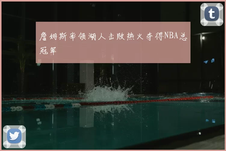 詹姆斯率领湖人击败热火夺得NBA总冠军