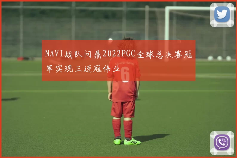 NAVI战队问鼎2022PGC全球总决赛冠军实现三连冠伟业