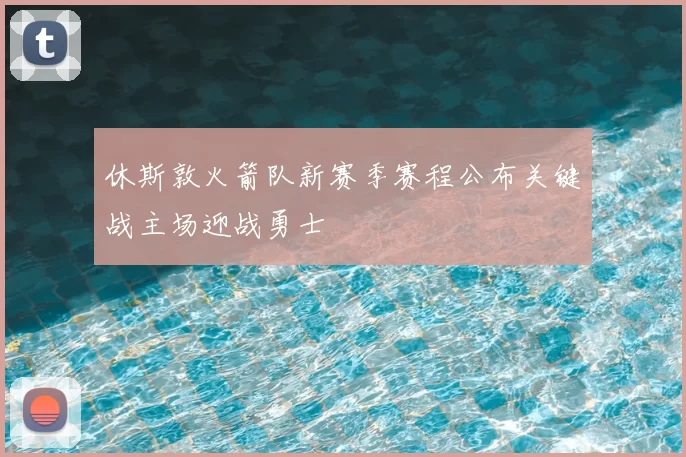 休斯敦火箭队新赛季赛程公布关键战主场迎战勇士