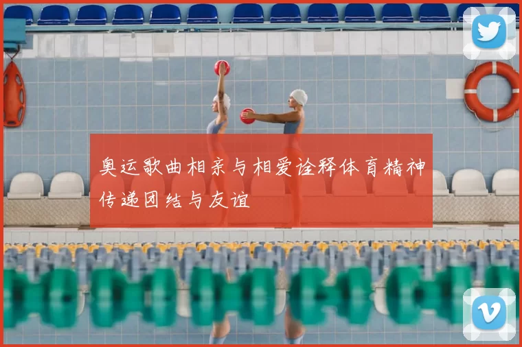奥运歌曲相亲与相爱诠释体育精神传递团结与友谊