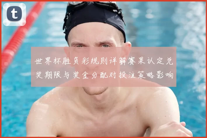 世界杯胜负彩规则详解赛果认定兑奖期限与奖金分配对投注策略影响