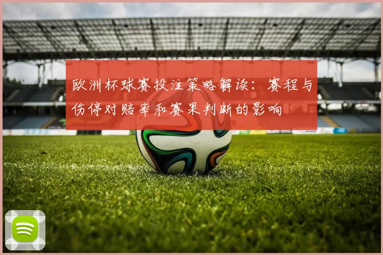 欧洲杯球赛投注策略解读：赛程与伤停对赔率和赛果判断的影响