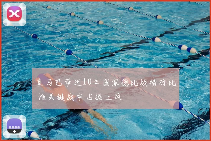 皇马巴萨近10年国家德比战绩对比 谁关键战中占据上风