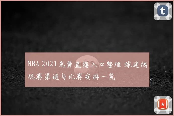 NBA 2021免费直播入口整理 球迷线观赛渠道与比赛安排一览