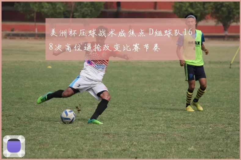 美洲杯压球战术成焦点 D组球队168次高位逼抢改变比赛节奏