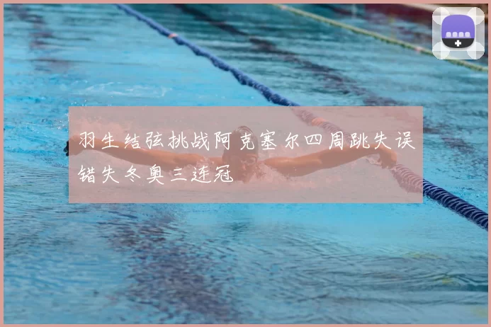 羽生结弦挑战阿克塞尔四周跳失误错失冬奥三连冠