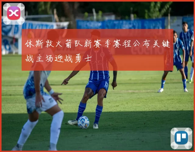 休斯敦火箭队新赛季赛程公布关键战主场迎战勇士