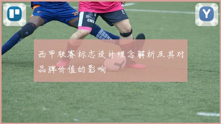 西甲联赛标志设计理念解析及其对品牌价值的影响