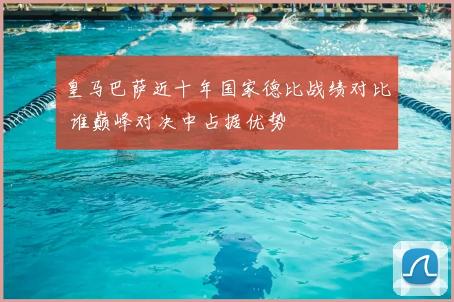 皇马巴萨近十年国家德比战绩对比 谁巅峰对决中占据优势