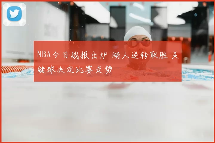 NBA今日战报出炉 湖人逆转取胜 关键球决定比赛走势