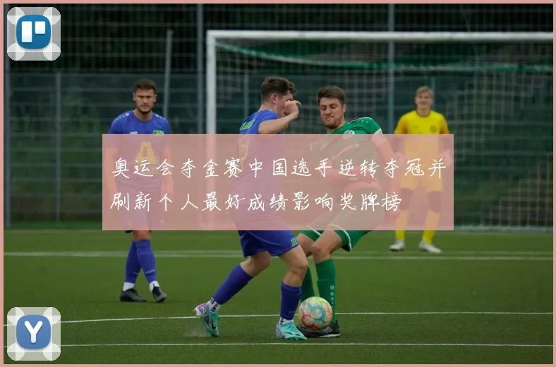 奥运会夺金赛中国选手逆转夺冠并刷新个人最好成绩影响奖牌榜