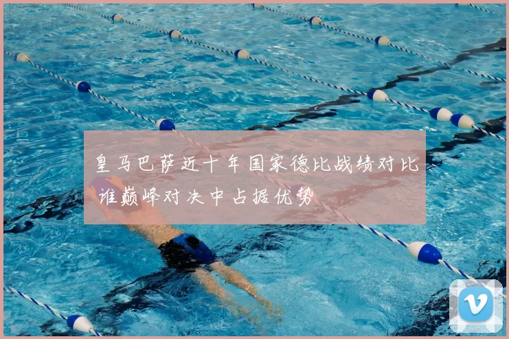 皇马巴萨近十年国家德比战绩对比 谁巅峰对决中占据优势