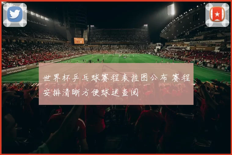 世界杯乒乓球赛程表挂图公布 赛程安排清晰方便球迷查阅