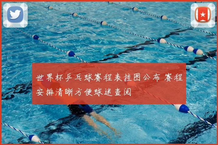 世界杯乒乓球赛程表挂图公布 赛程安排清晰方便球迷查阅