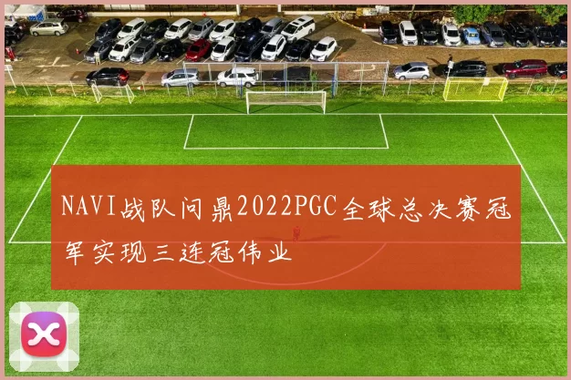 NAVI战队问鼎2022PGC全球总决赛冠军实现三连冠伟业