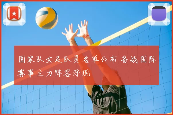 国家队女足队员名单公布 备战国际赛事主力阵容浮现