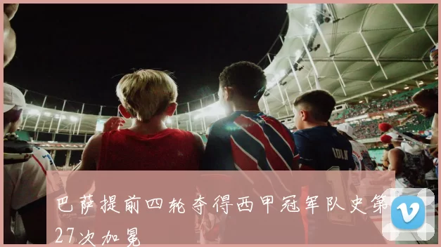 巴萨提前四轮夺得西甲冠军队史第27次加冕