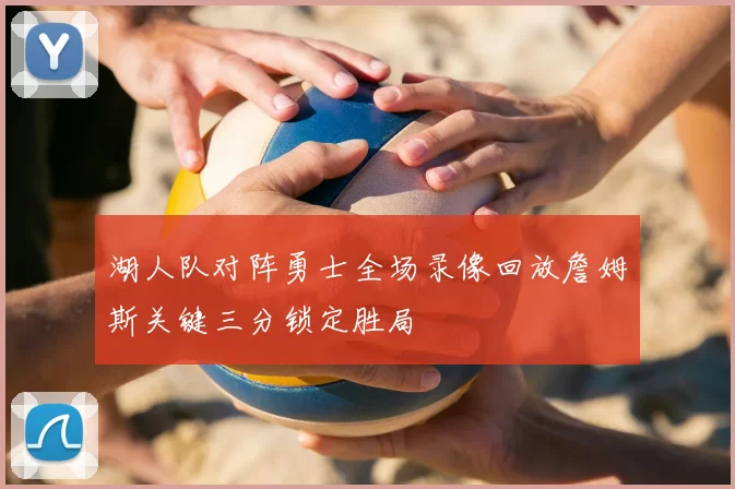 湖人队对阵勇士全场录像回放詹姆斯关键三分锁定胜局