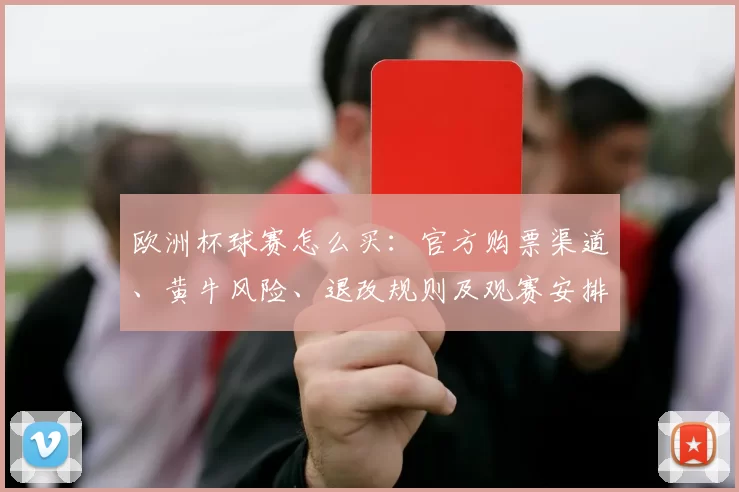 欧洲杯球赛怎么买：官方购票渠道、黄牛风险、退改规则及观赛安排提醒