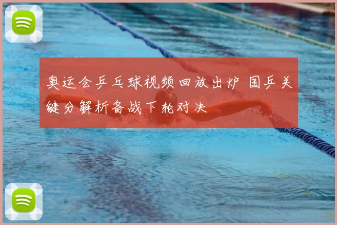 奥运会乒乓球视频回放出炉 国乒关键分解析备战下轮对决