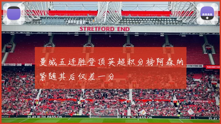 曼城五连胜登顶英超积分榜阿森纳紧随其后仅差一分