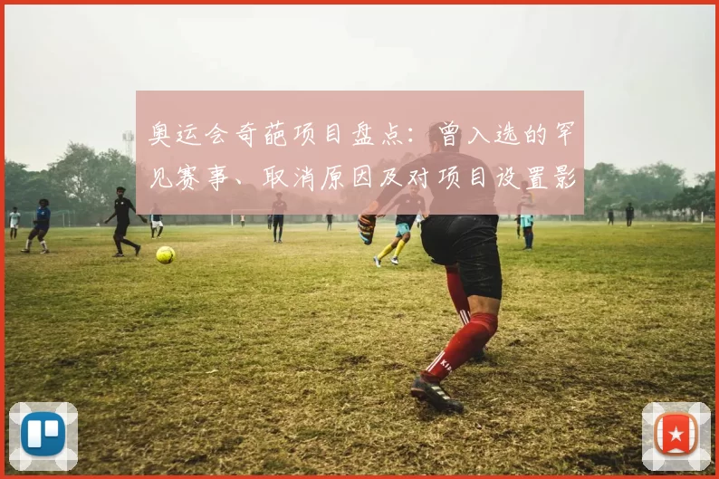 奥运会奇葩项目盘点：曾入选的罕见赛事、取消原因及对项目设置影响