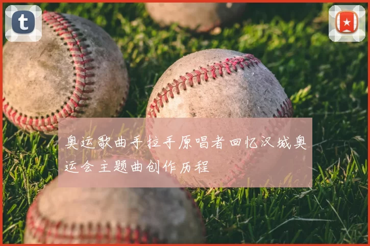 奥运歌曲手拉手原唱者回忆汉城奥运会主题曲创作历程