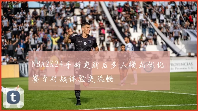 NBA2K24手游更新后多人模式优化 赛季对战体验更流畅