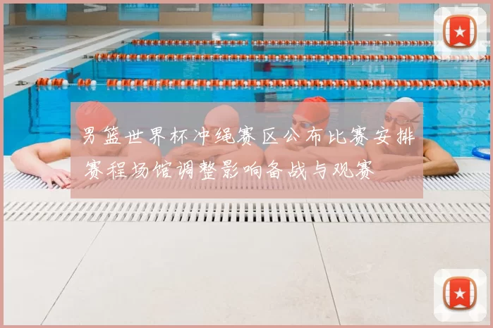 男篮世界杯冲绳赛区公布比赛安排 赛程场馆调整影响备战与观赛