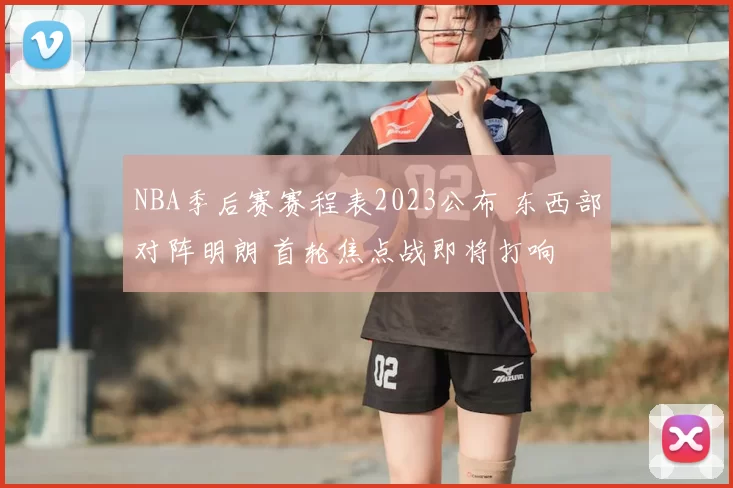 NBA季后赛赛程表2023公布 东西部对阵明朗 首轮焦点战即将打响