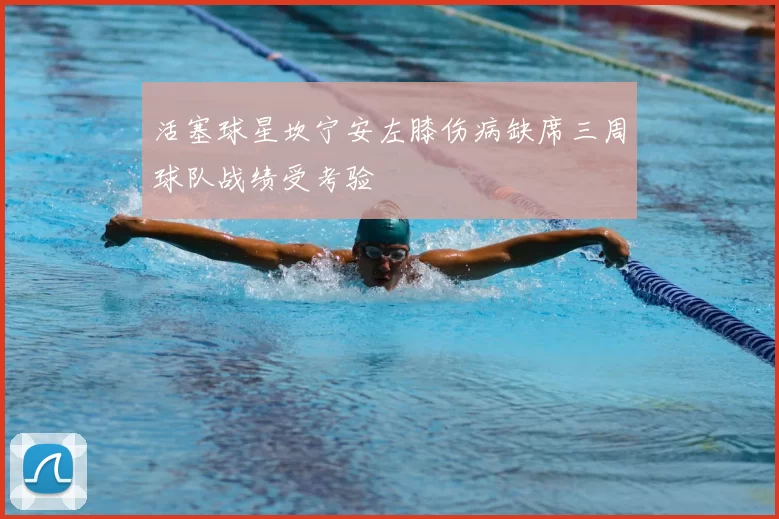 活塞球星坎宁安左膝伤病缺席三周球队战绩受考验