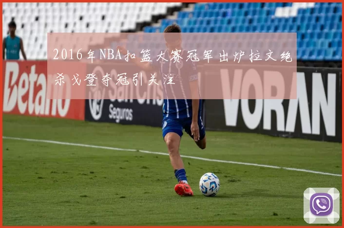 2016年NBA扣篮大赛冠军出炉拉文绝杀戈登夺冠引关注