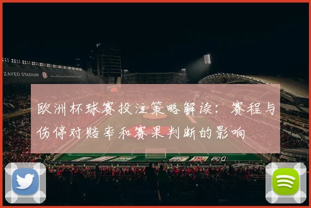欧洲杯球赛投注策略解读：赛程与伤停对赔率和赛果判断的影响